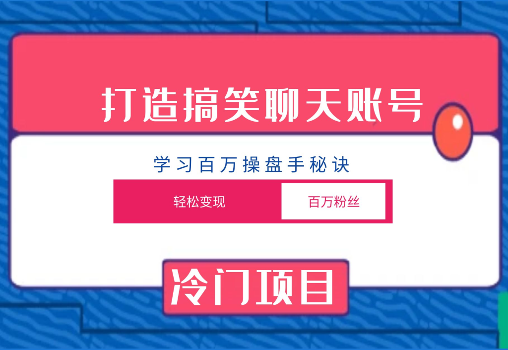 打造搞笑聊天账号，轻松变现百万粉丝，学习百万操盘手的秘诀！-前途喜乐资源网