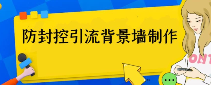 价值128的：防封控引流背景墙制作教程，火爆圈子里的三大神器揭秘-前途喜乐资源网