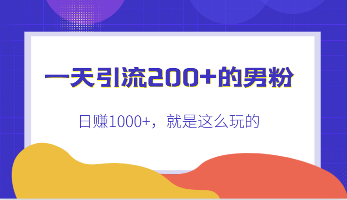 男粉引流法：一天200+男粉，快速实现日赚1000+的秘籍-前途喜乐资源网