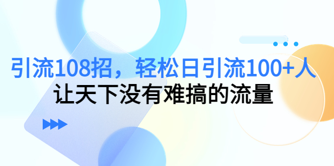 108招引流大全，助您轻松获得每日100+人流量！-前途喜乐资源网