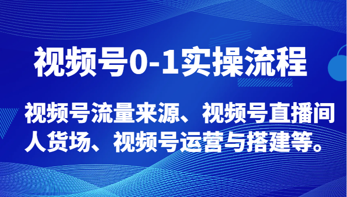 【0-1实操】视频号流量搭建，涵盖运营到直播间人货场-前途喜乐资源网