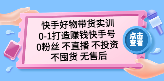 从0到1，打造赚钱快手号！快手带货实训，零基础学爆单，轻松盈利！-前途喜乐资源网