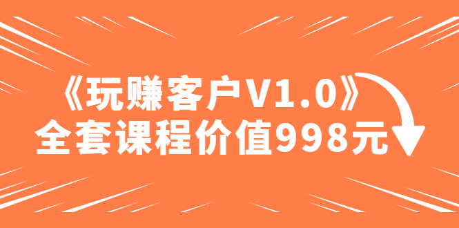 销售达人之路！《玩赚客户V1.0》全套课程，详细实操指导助你轻松应对客户挑战！-前途喜乐资源网