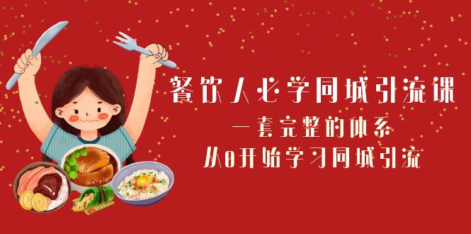 【同城引流必学】餐饮人的完整指南，零基础从0开始，日日引流不停歇！-前途喜乐资源网