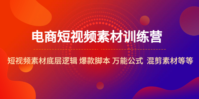 短视频生产新高度！电商素材训练营，底层逻辑+爆款脚本公式，学会打造各类爆款！-前途喜乐资源网