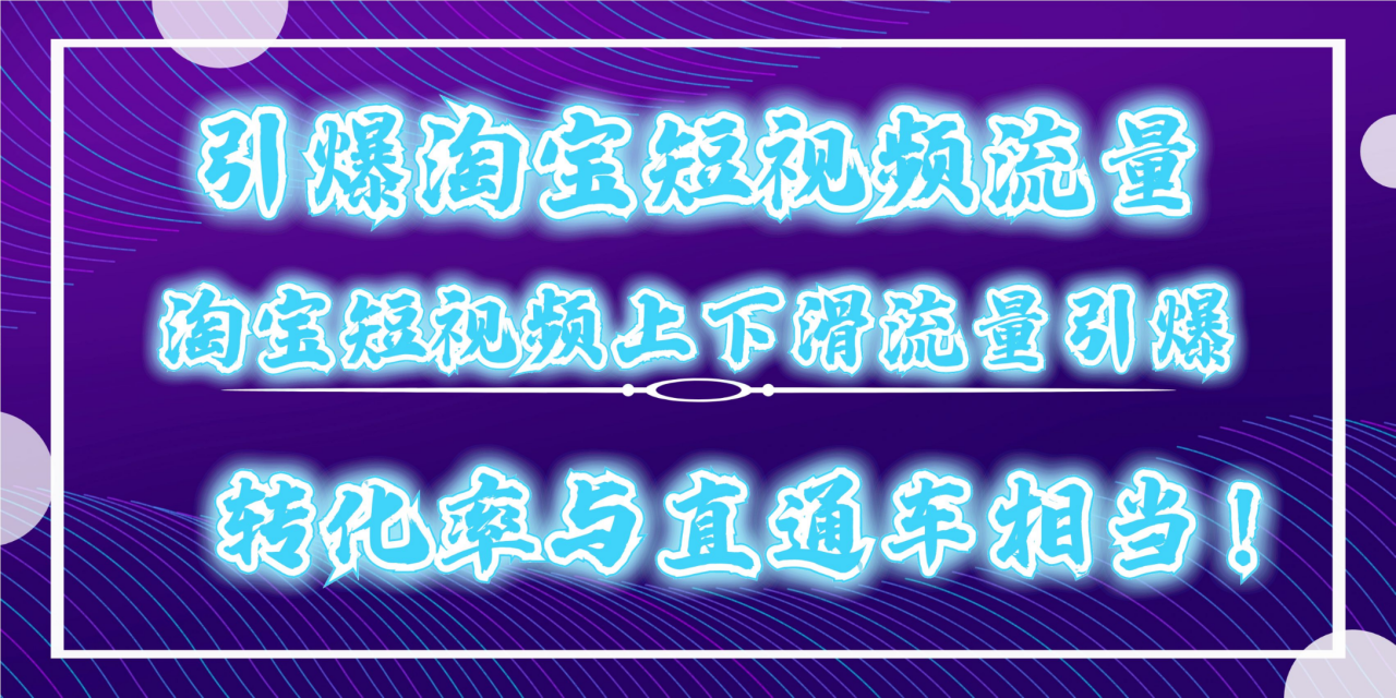 淘宝短视频流量大揭秘！全屏页上下滑玩法，免费获取高转化流量！-前途喜乐资源网