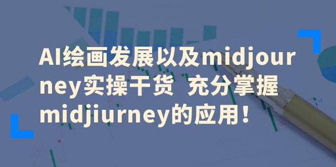 深度学习AI绘画，Midjourney实操干货，让你的画作达到新高度！-前途喜乐资源网