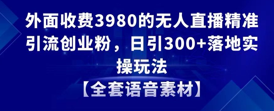 无人直播引流秘籍：日引300+，全套语音素材供应-前途喜乐资源网