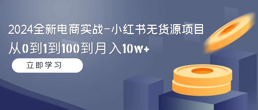 从0到1到100，小红书无货源电商实战课，轻松月入10W！-前途喜乐资源网