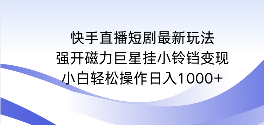 快手新趋势：轻松玩转短剧直播，高收入等你来挖！轻松日入1000+-前途喜乐资源网