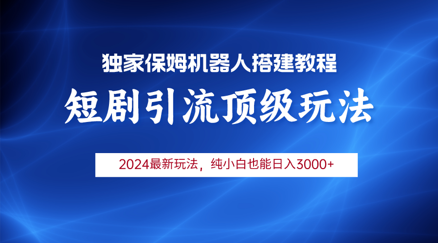 革新短剧赚钱模式：2024机器人引流，小白也能月收入3000！-前途喜乐资源网