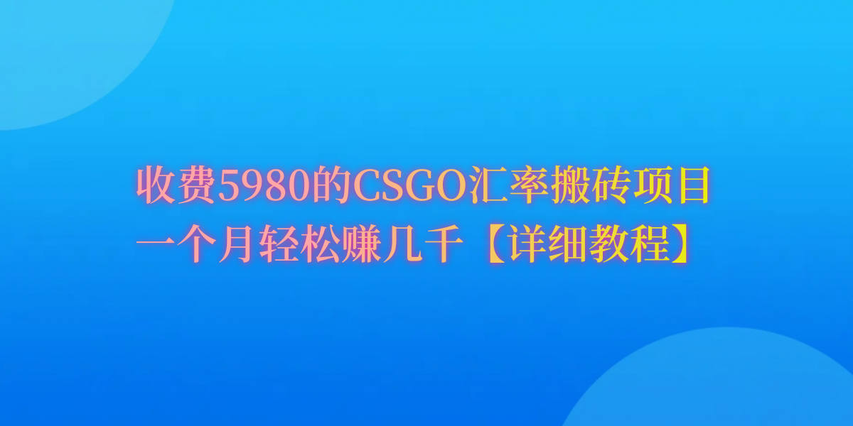 CSGO装备搬运教程：5980元起步，月赚8000+不是梦-前途喜乐资源网