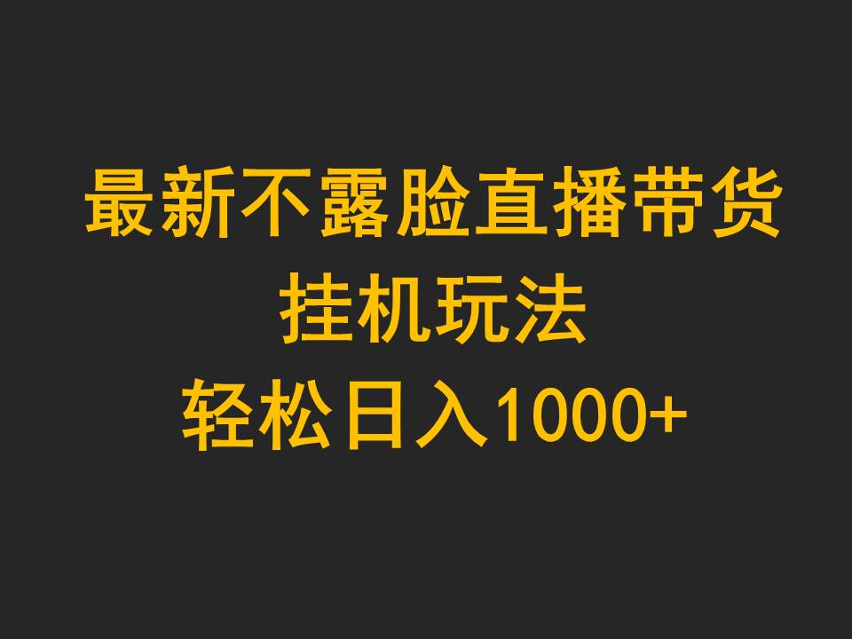 无人直播盈利秘籍：每日轻松赚1000元，全程无需露脸-前途喜乐资源网