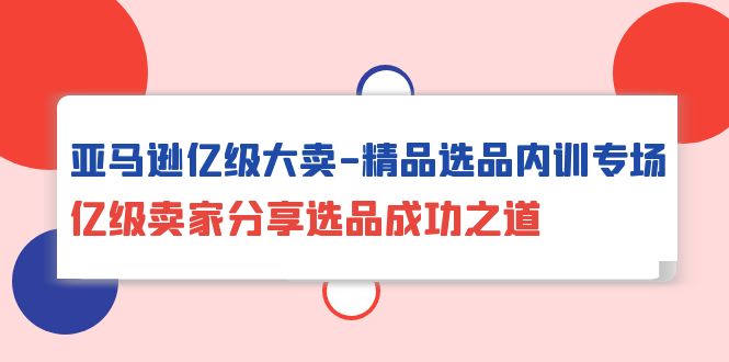 亚马逊销售秘籍：亿级卖家分享如何选出市场爆款产品-前途喜乐资源网